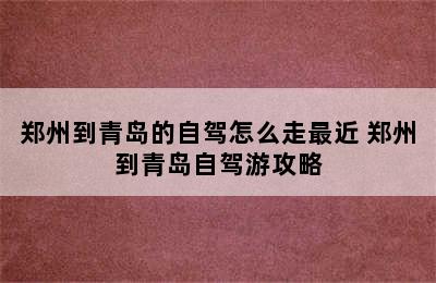 郑州到青岛的自驾怎么走最近 郑州到青岛自驾游攻略